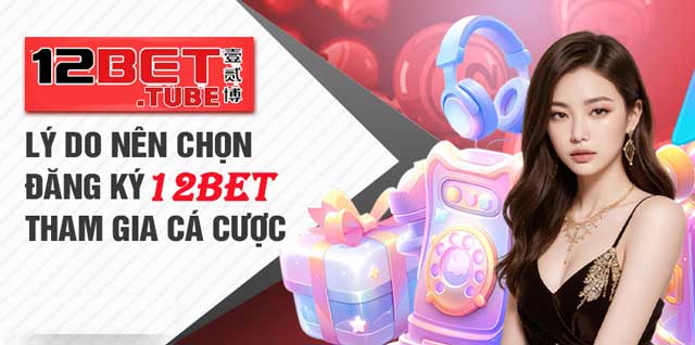 Những lí do người chơi nên chọn nhà cái 12bet để đăng ký.